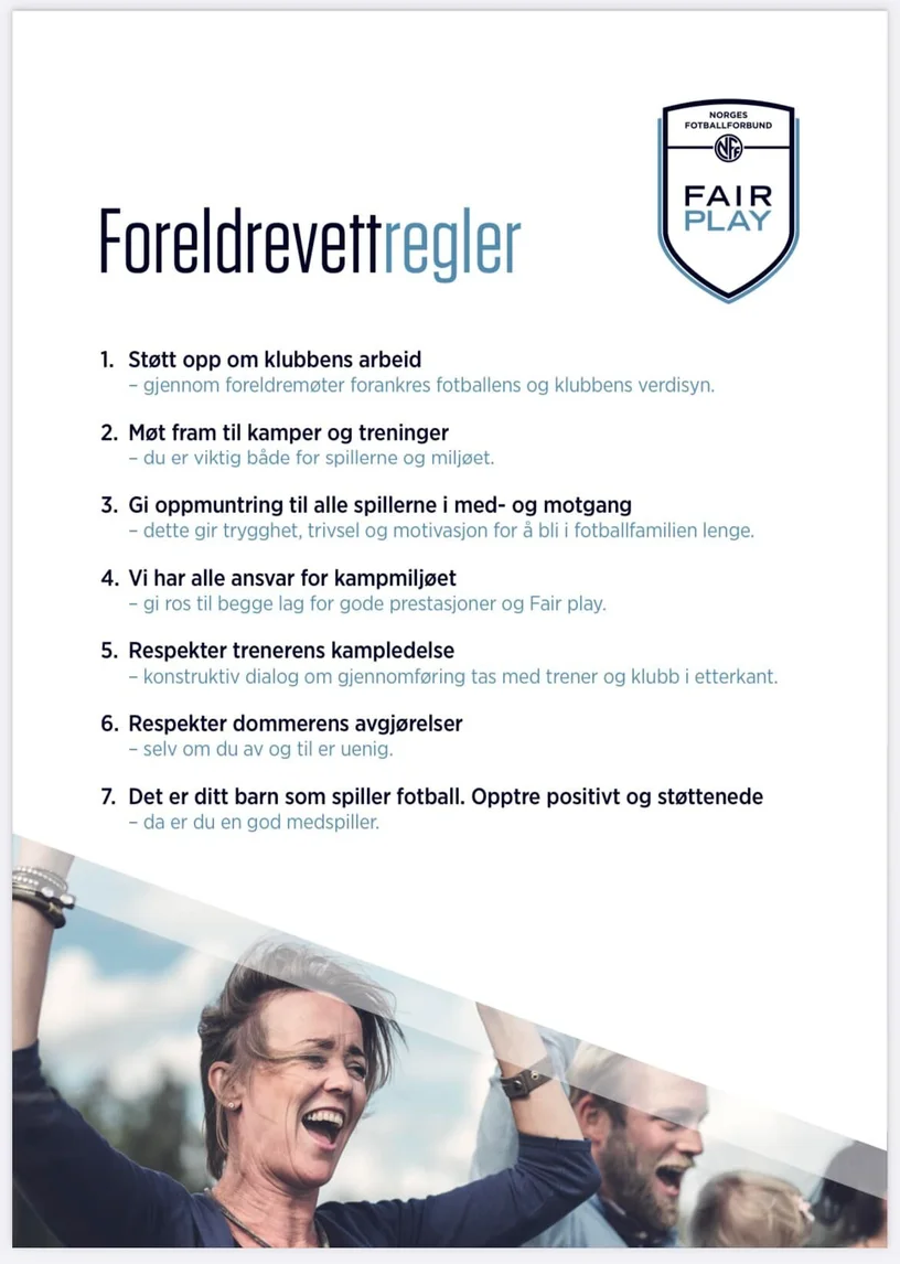 NFF Foreldrevettregler – støtt opp om klubbens arbeid, møt fram til kamper og treninger, gi oppmuntring til alle spillere, ta ansvar for kampmiljøet, respekter trenerens kampledelse, respekter dommerens avgjørelser, og opptre positivt og støttende